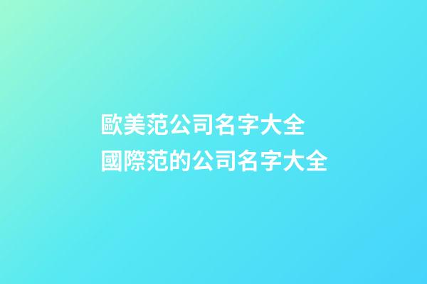 歐美范公司名字大全 國際范的公司名字大全-第1張-公司起名-玄機派